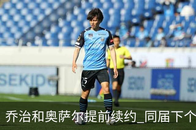 乔治&奥萨尔提前续约 同届下个会是谁？米勒有望2亿 波杰尚需观望